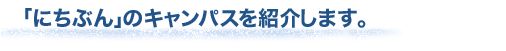 「にちぶん」のキャンパスを紹介します。